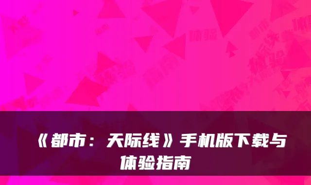 《都市：天际线》手机版下载与体验指南