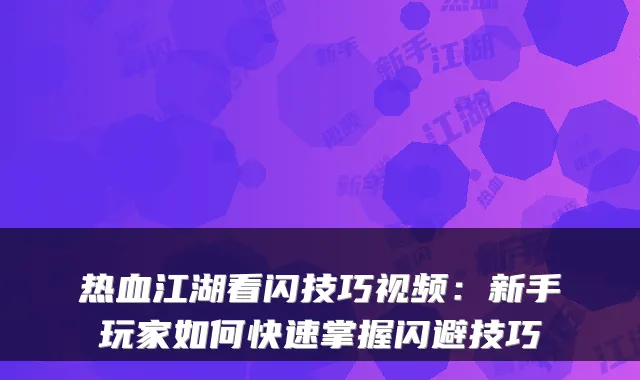热血江湖看闪技巧视频：新手玩家如何快速掌握闪避技巧