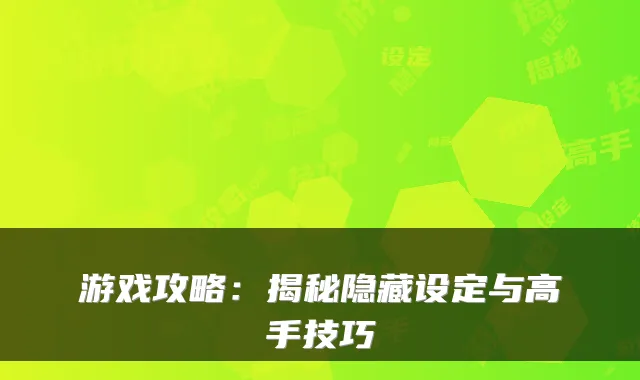 游戏攻略：揭秘隐藏设定与高手技巧