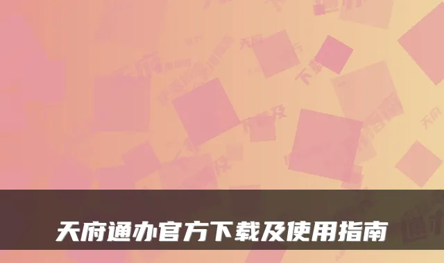 天府通办官方下载及使用指南