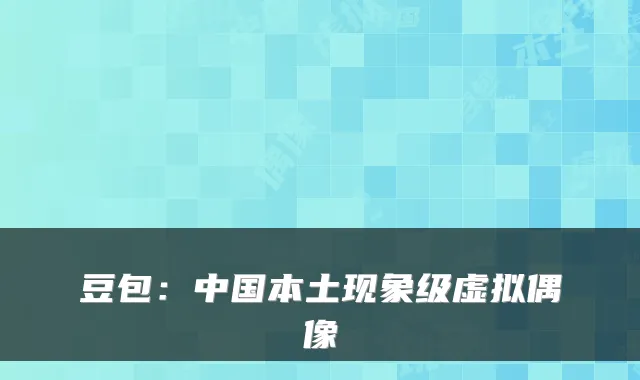 豆包：中国本土现象级虚拟偶像