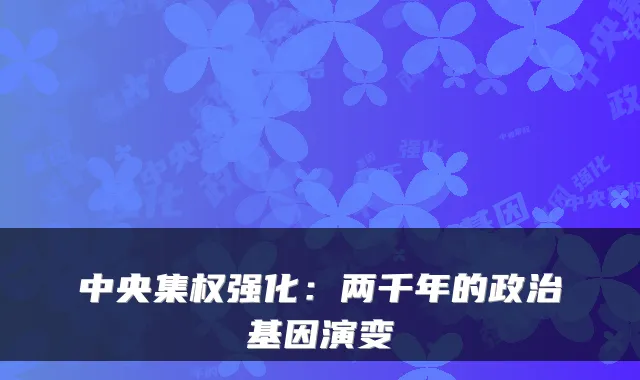 中央集权强化：两千年的政治基因演变