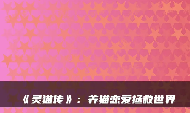 《灵猫传》：养猫恋爱拯救世界