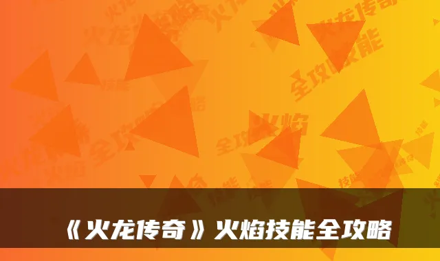 《火龙传奇》火焰技能全攻略