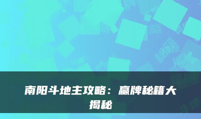 南阳斗地主攻略：赢牌秘籍大揭秘