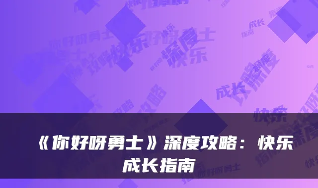 《你好呀勇士》深度攻略：快乐成长指南
