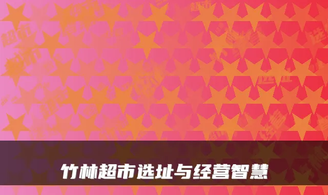 竹林超市选址与经营智慧