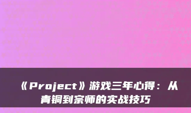《Project》游戏三年心得：从青铜到宗师的实战技巧
