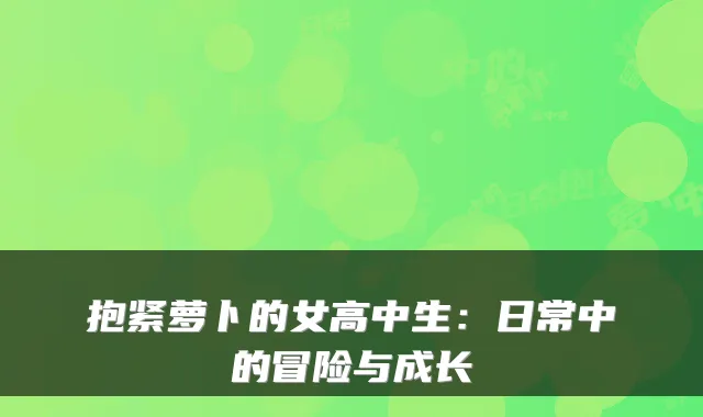 抱紧萝卜的女高中生:日常中的冒险与成长