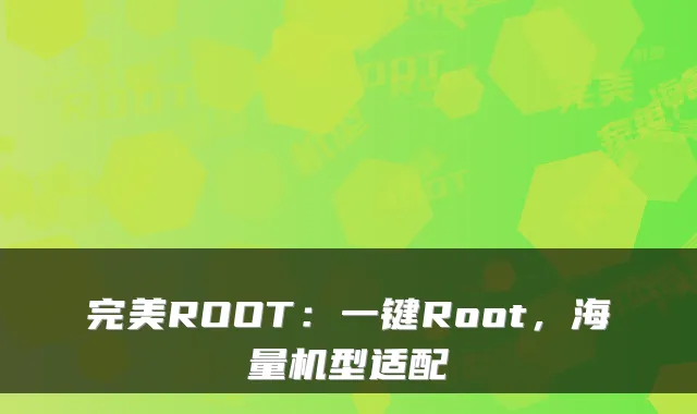 ROOT：一键Root，海量机型适配