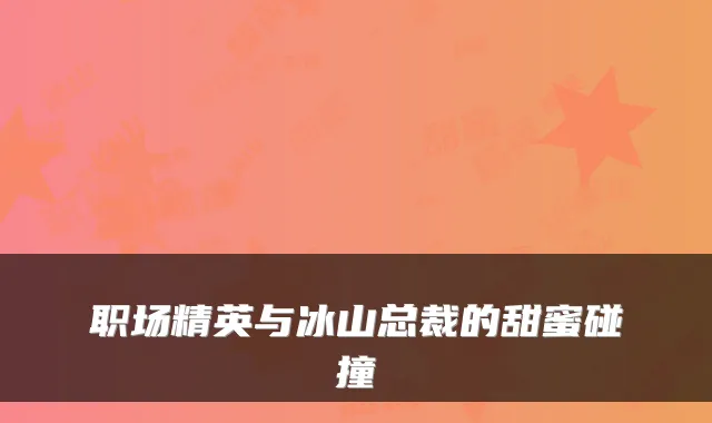 职场精英与冰山总裁的甜蜜碰撞