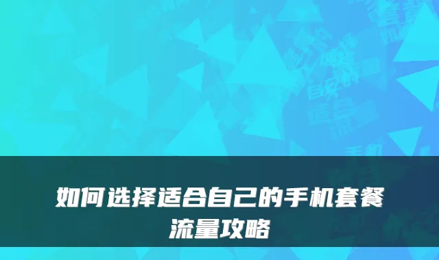 如何选择适合自己的手机套餐流量攻略