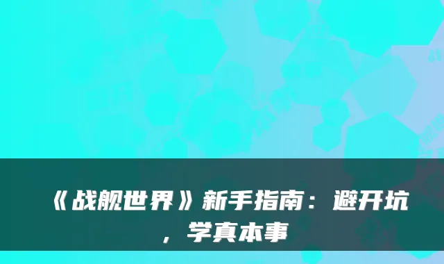 《战舰世界》新手指南：避开坑，学真本事