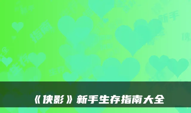 《侠影》新手生存指南大全