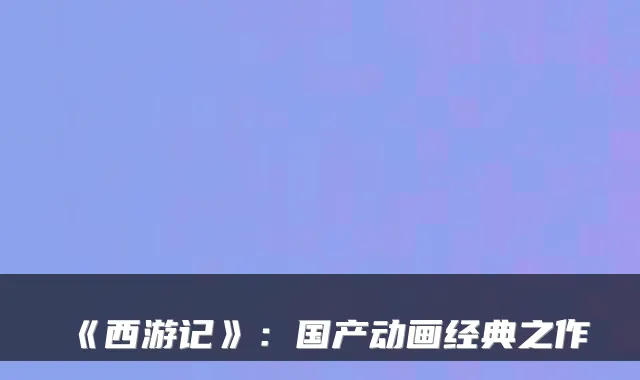 《西游记》:国产动画经典之作