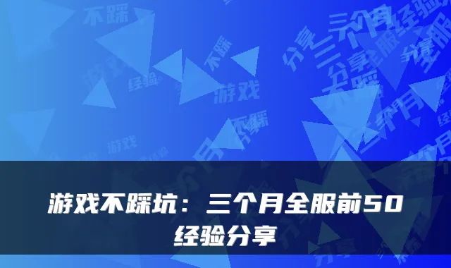 游戏不踩坑:三个月全服前50经验分享