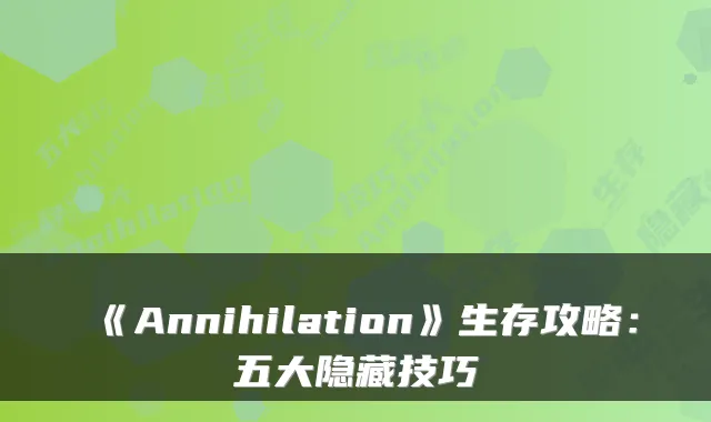 《Annihilation》生存攻略：五大隐藏技巧