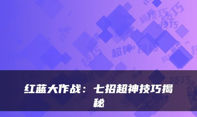 红蓝大作战：七招超神技巧揭秘