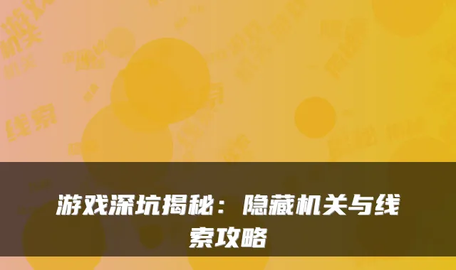 游戏深坑揭秘：隐藏与线索攻略