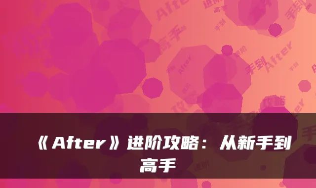 《After》进阶攻略：从新手到高手