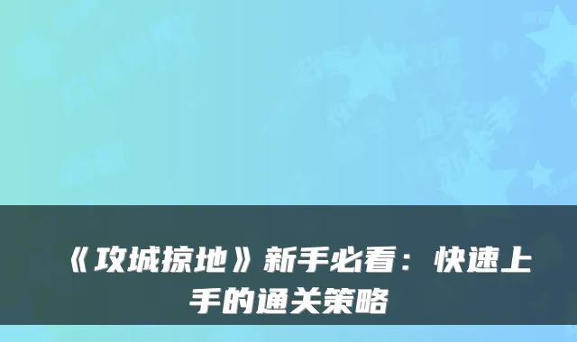 《攻城掠地》新手必看：快速上手的通关策略