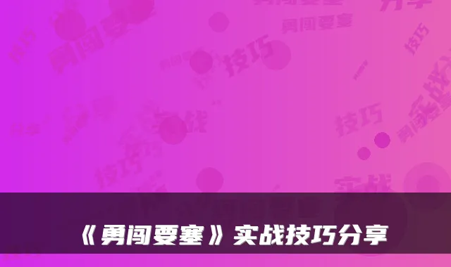 《勇闯要塞》实战技巧分享