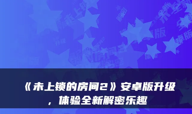 《未上锁的房间2》安卓版升级，体验全新解密乐趣