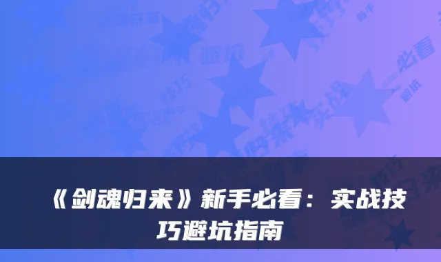 《剑魂归来》新手必看：实战技巧避坑指南