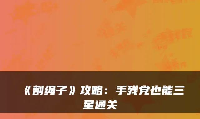 《割绳子》攻略：手残党也能三星通关