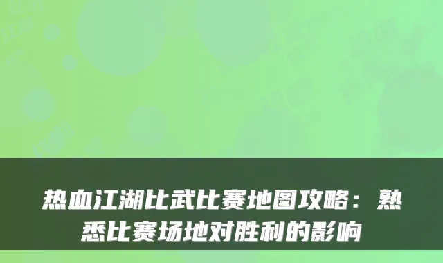 热血江湖比武比赛地图攻略：熟悉比赛场地对胜利的影响