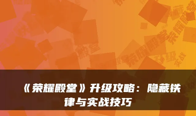 《荣耀殿堂》升级攻略:隐藏铁律与实战技巧