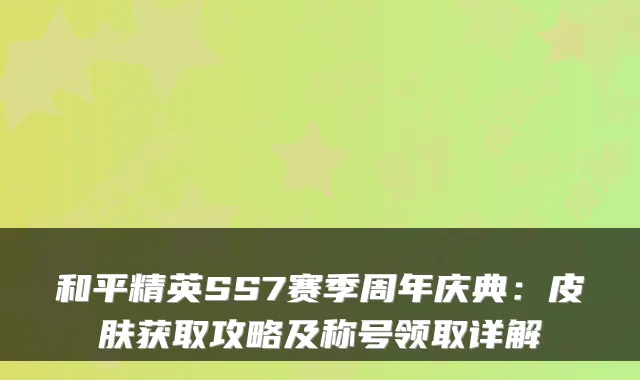 和平精英SS7赛季周年庆典：皮肤获取攻略及称号领取详解