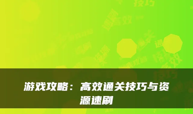 游戏攻略：高效通关技巧与资源速刷