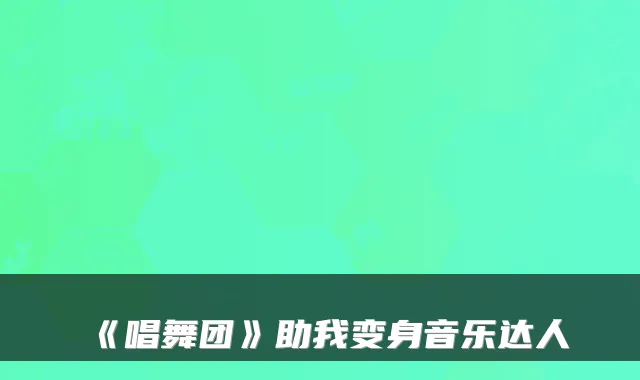 《唱舞团》助我变身音乐达人