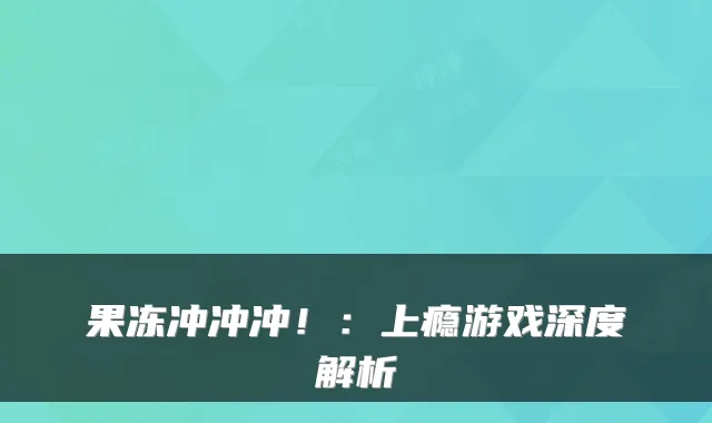 果冻冲冲冲!:上瘾游戏深度解析