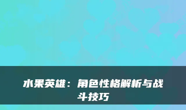 水果英雄：角色性格解析与战斗技巧