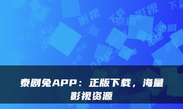 泰剧兔APP：正版下载，海量影视资源
