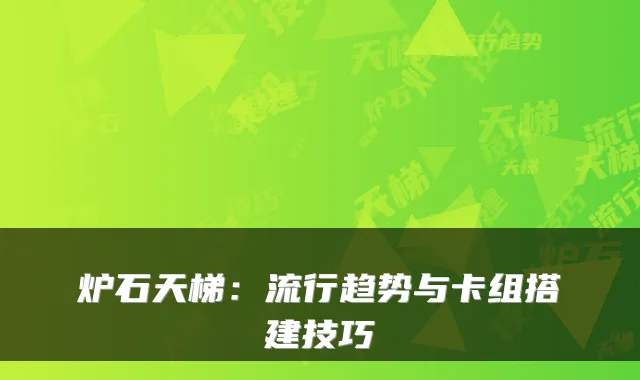 炉石天梯：流行趋势与卡组搭建技巧