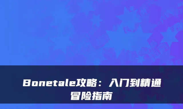 Bonetale攻略：入门到精通冒险指南