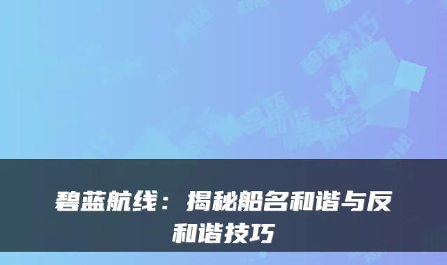 碧蓝航线：揭秘船名和谐与反和谐技巧