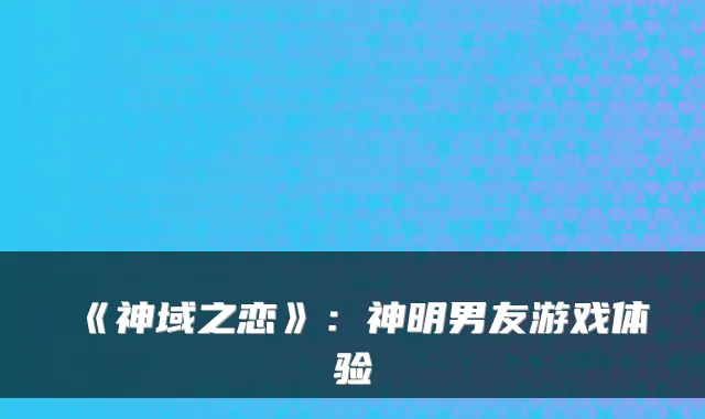 《神域之恋》：神明男友游戏体验