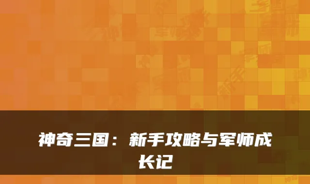神奇三国：新手攻略与军师成长记