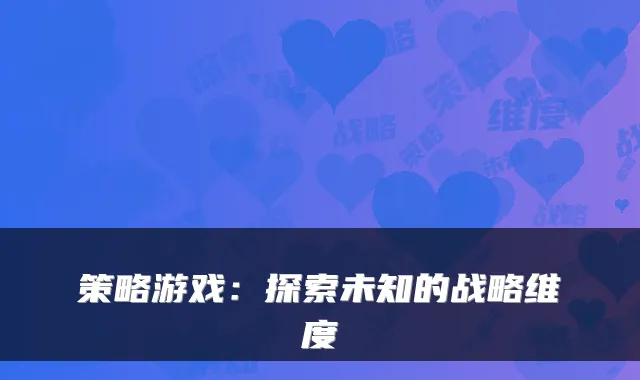 策略游戏：探索未知的战略维度