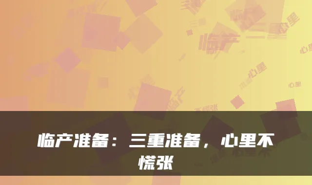 临产准备：三重准备，心里不慌张