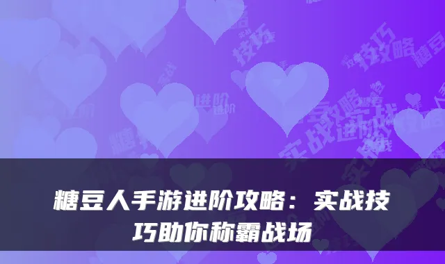 糖豆人手游进阶攻略：实战技巧助你称霸战场