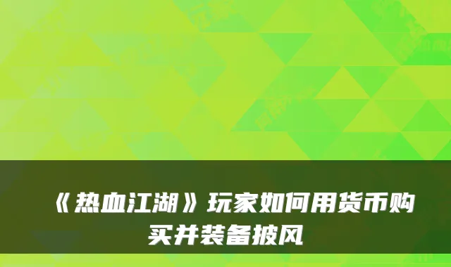 《热血江湖》玩家如何用货币购买并装备披风