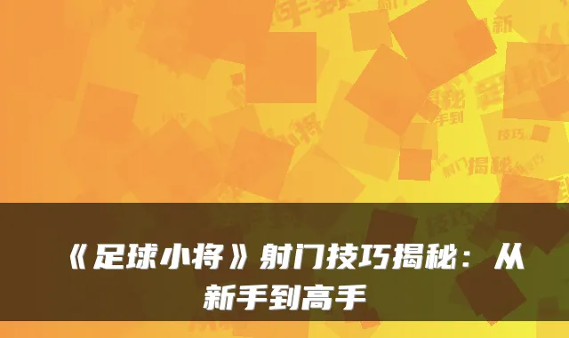 《足球小将》射门技巧揭秘:从新手到高手