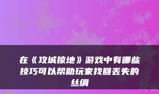 在《攻城掠地》游戏中有哪些技巧可以帮助玩家找回丢失的丝绸