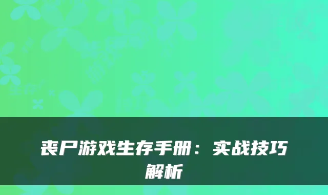 丧尸游戏生存手册:实战技巧解析