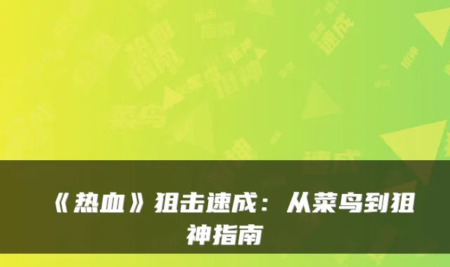 《热血》狙击速成：从菜鸟到狙神指南